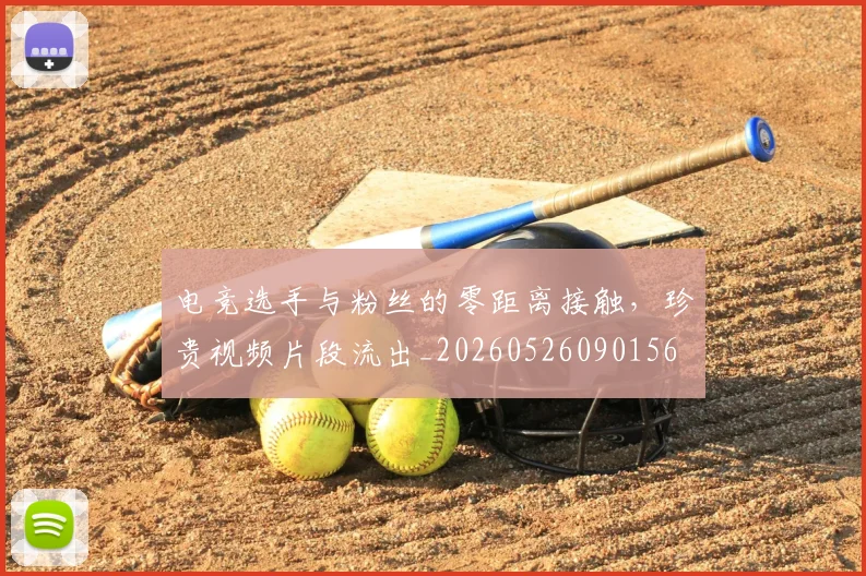 电竞选手与粉丝的零距离接触，珍贵视频片段流出_20260526090156