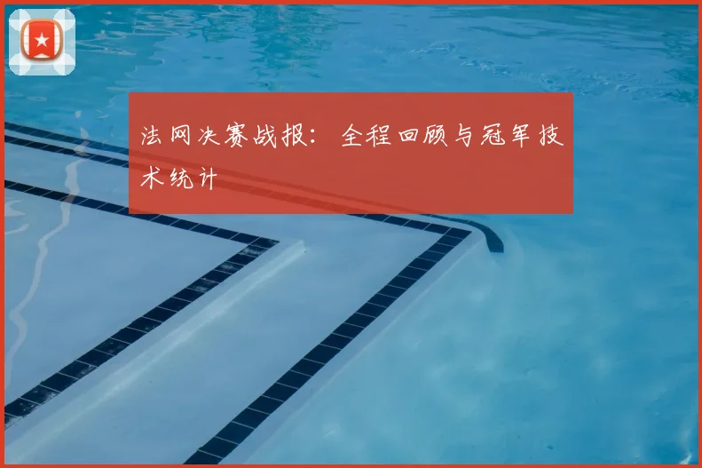 法网决赛战报:全程回顾与冠军技术统计