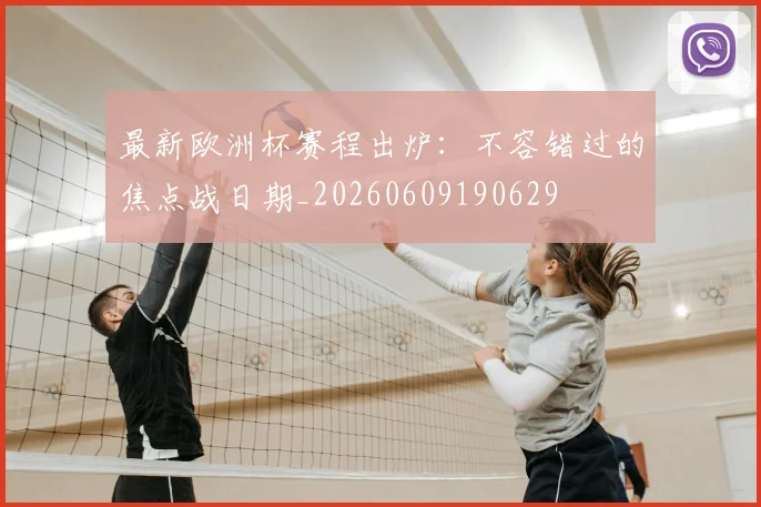 最新欧洲杯赛程出炉:不容错过的焦点战日期_20260609190629