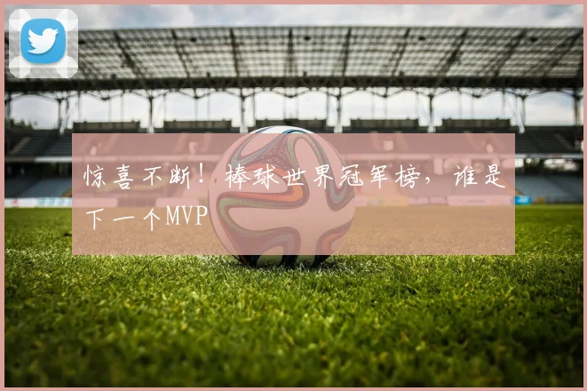 惊喜不断!棒球世界冠军榜,谁是下一个MVP