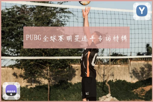 PUBG全球赛明星选手专访特辑