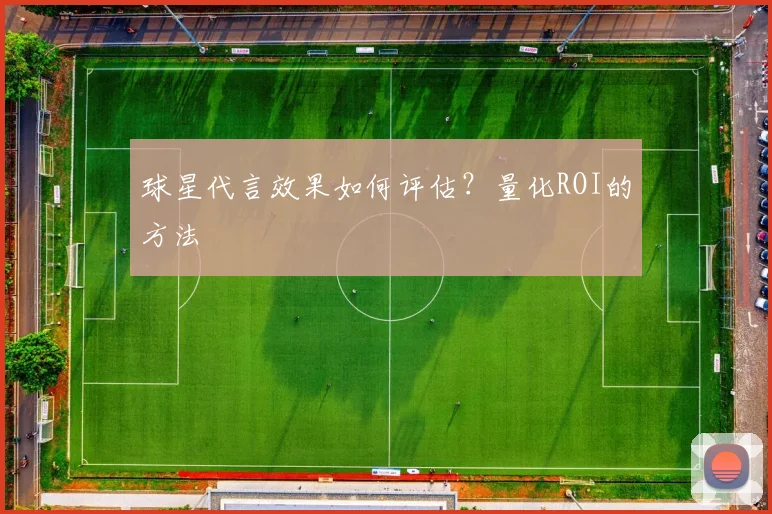 球星代言效果如何评估?量化ROI的方法