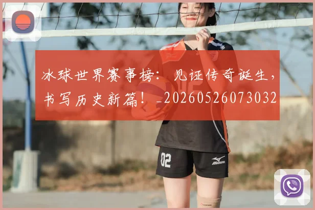 冰球世界赛事榜:见证传奇诞生,书写历史新篇!_20260526073032