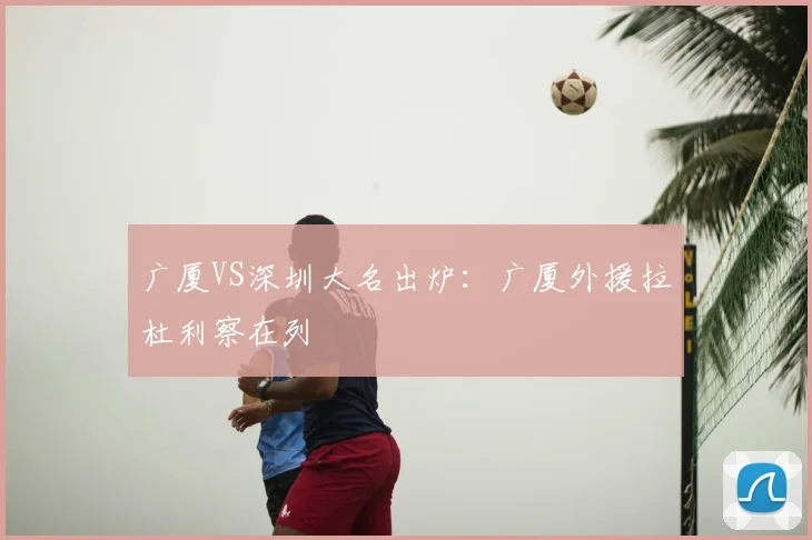 广厦VS深圳大名出炉:广厦外援拉杜利察在列