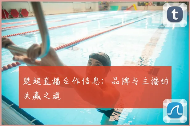 楚超直播合作信息:品牌与主播的共赢之道