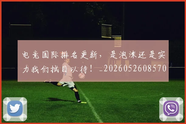 电竞国际排名更新,是泡沫还是实力我们拭目以待!_20260526085704