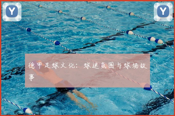 德甲足球文化:球迷氛围与球场故事