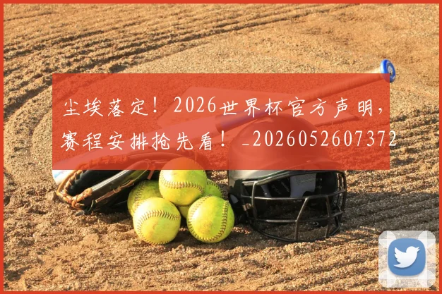 尘埃落定!2026世界杯官方声明,赛程安排抢先看!_20260526073725