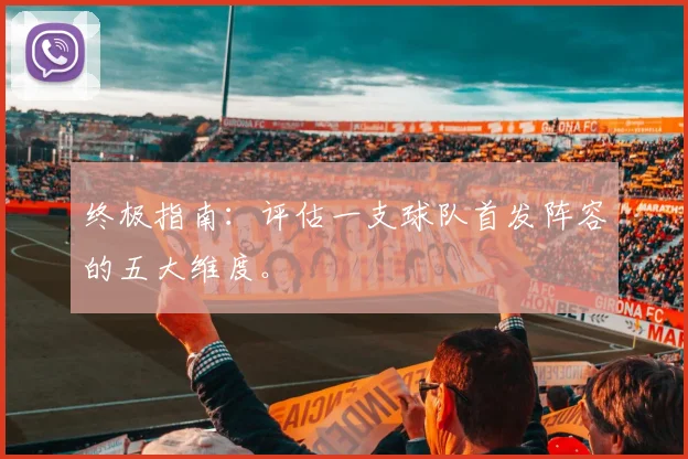终极指南:评估一支球队首发阵容的五大维度。