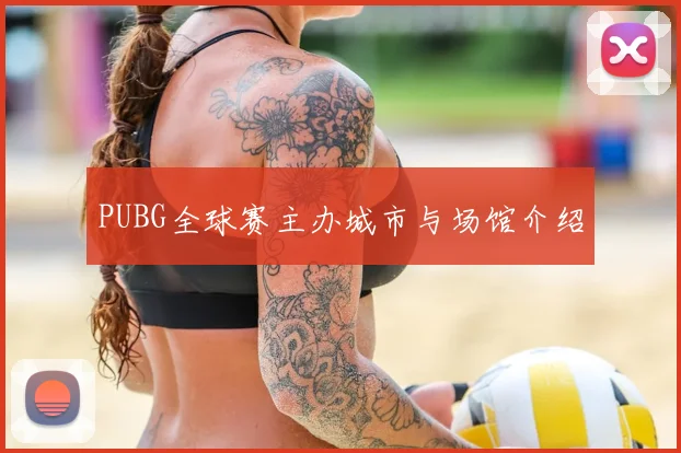 PUBG全球赛主办城市与场馆介绍
