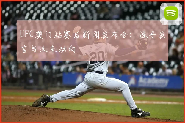 UFC澳门站赛后新闻发布会:选手发言与未来动向