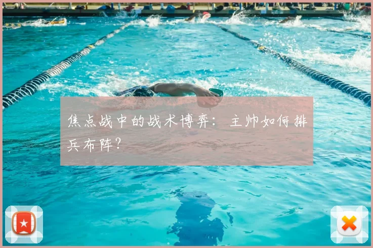 焦点战中的战术博弈:主帅如何排兵布阵?
