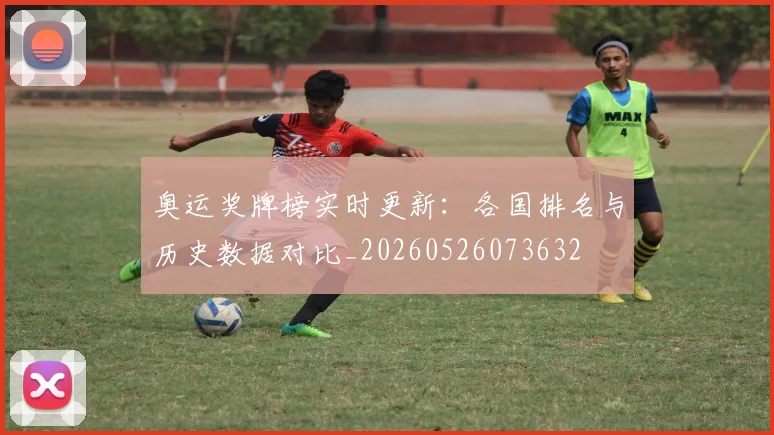 奥运奖牌榜实时更新:各国排名与历史数据对比_20260526073632