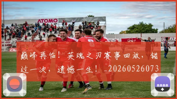 巅峰再临!英魂之刃赛事回放,错过一次,遗憾一生!_20260526073747