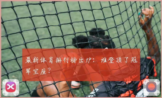 最新体育排行榜出炉:谁登顶了冠军宝座?