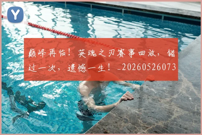 巅峰再临!英魂之刃赛事回放,错过一次,遗憾一生!_20260526073747