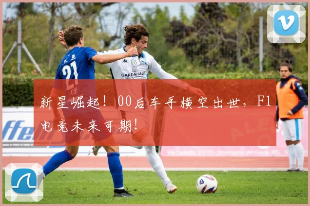 新星崛起!00后车手横空出世,F1电竞未来可期!
