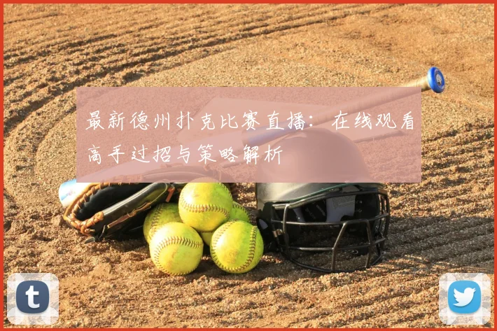 最新德州扑克比赛直播:在线观看高手过招与策略解析