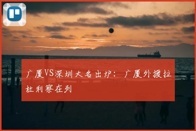 广厦VS深圳大名出炉:广厦外援拉杜利察在列