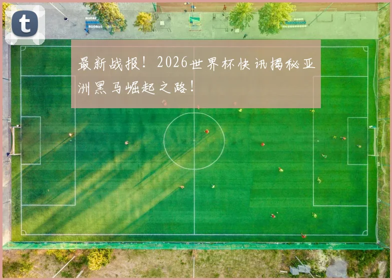 最新战报!2026世界杯快讯揭秘亚洲黑马崛起之路!