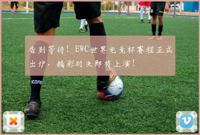 告别等待！EWC世界电竞杯赛程正式出炉，精彩对决即将上演！